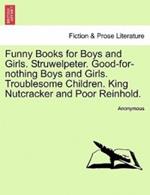 Funny Books for Boys and Girls. Struwelpeter. Good-For-Nothing Boys and Girls. Troublesome Children. King Nutcracker and Poor Reinhold.