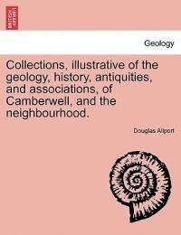 Collections, Illustrative of the Geology, History, Antiquities, and Associations, of Camberwell, and the Neighbourhood. - Douglas Allport - cover
