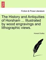 The History and Antiquities of Horsham ... Illustrated by Wood Engravings and Lithographic Views.