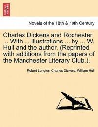 Charles Dickens and Rochester ... with ... Illustrations ... by ... W. Hull and the Author. (Reprinted with Additions from the Papers of the Manchester Literary Club.). - Robert Langton,Charles Dickens,William Hull - cover