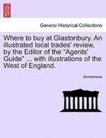 Where to Buy at Glastonbury. an Illustrated Local Trades' Review, by the Editor of the 