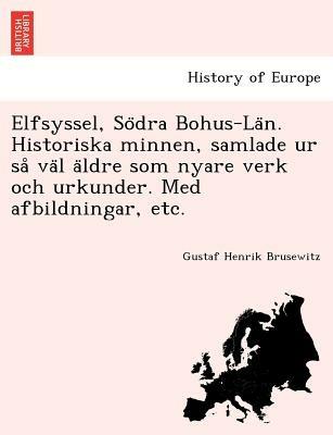 Elfsyssel, So Dra Bohus-La N. Historiska Minnen, Samlade Ur Sa Va L a Ldre SOM Nyare Verk Och Urkunder. Med Afbildningar, Etc. - Gustaf Henrik Brusewitz - cover