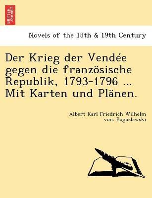 Der Krieg Der Vendee Gegen Die Franzosische Republik, 1793-1796 ... Mit Karten Und Planen. - Albert Karl Friedrich Wilhe Boguslawski - cover