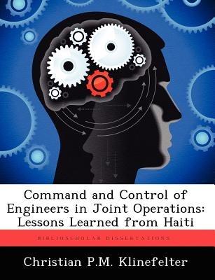 Command and Control of Engineers in Joint Operations: Lessons Learned from Haiti - Christian P M Klinefelter - cover