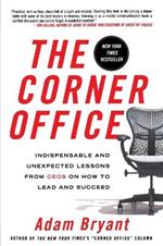 The Corner Office: Indispensable and Unexpected Lessons from Ceos on How to Lead and Succeed