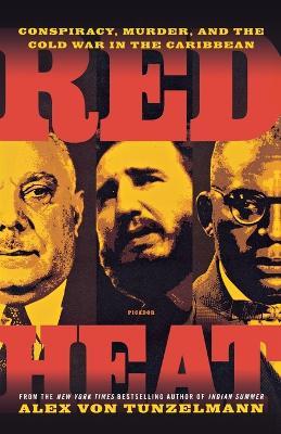 Red Heat: Conspiracy, Murder, and the Cold War in the Caribbean - Alex Von Tunzelmann - cover