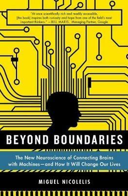 Beyond Boundaries: The New Neuroscience of Connecting Brains with Machines - And How It Will Change Our Lives - Miguel Nicolelis - cover