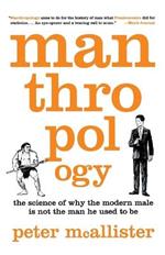 Manthropology: The Science of Why the Modern Male Is Not the Man He Used to Be