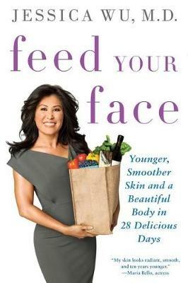 Feed Your Face: Younger, Smoother Skin and a Beautiful Body in 28 Delicious Days - Jessica Wu - cover