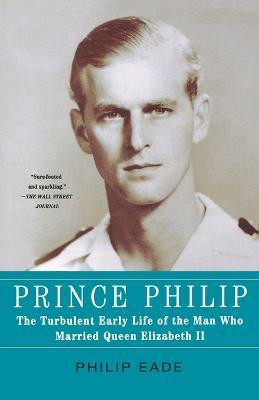 Prince Philip: The Turbulent Early Life of the Man Who Married Queen Elizabeth II - Philip Eade - cover