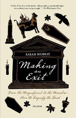 Making an Exit: From the Magnificent to the Macabre - How We Dignify the Dead - Sarah Murray - cover
