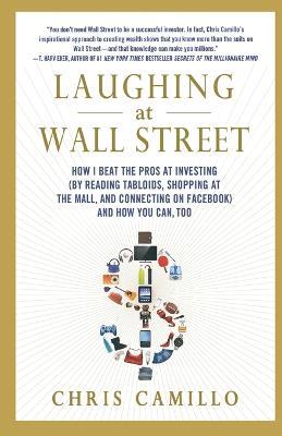 Laughing at Wall Street: How I Beat the Pros at Investing (by Reading Tabloids, Shopping at the Mall, and Connecting on Facebook) and How You Can Too - Chris Camillo - cover