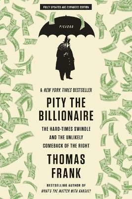 Pity the Billionaire: The Hard-Times Swindle and the Unlikely Comeback of the Right - Thomas Frank - cover