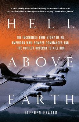 Hell Above Earth: The Incredible True Story of an American WWII Bomber Commander and the Copilot Ordered to Kill Him - Stephen Frater - cover