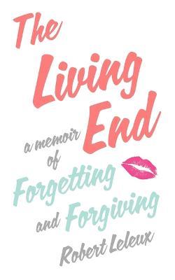 The Living End: A Memoir of Forgetting and Forgiving - Robert Leleux - cover