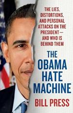 Obama Hate Machine: The Lies, Distortions, and Personal Attacks on the President---And Who Is Behind Them