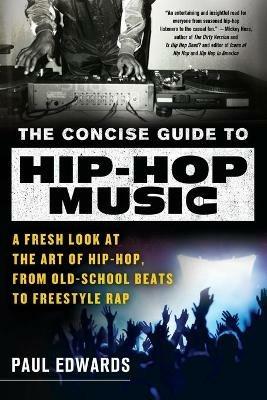 The Concise Guide to Hip-Hop Music: A Fresh Look at the Art of Hip-Hop, from Old-School Beats to Freestyle Rap - Paul Edwards - cover