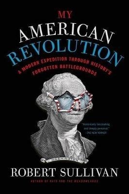 My American Revolution: A Modern Expedition Through History's Forgotten Battlegrounds - Robert Sullivan - cover