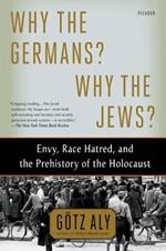 Why the Germans? Why the Jews?: Envy, Race Hatred, and the Prehistory of the Holocaust