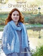 Magical Shetland Lace Shawls to Knit: Feather Soft and Incredibly Light, 15 Great Patterns and Full Instructions