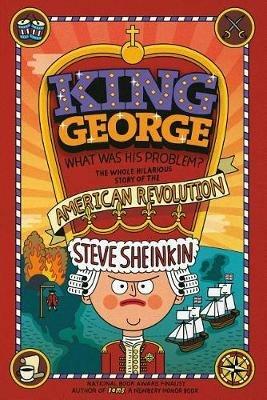 King George: What Was His Problem?: Everything Your Schoolbooks Didn't Tell You about the American Revolution - Steve Sheinkin - cover