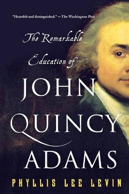 The Remarkable Education of John Quincy Adams - Phyllis Lee Levin - cover