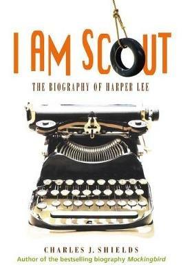 I Am Scout: The Biography of Harper Lee - Charles J Shields - cover