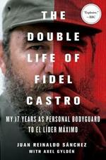 Double Life of Fidel Castro: My 17 Years as Personal Bodyguard to El Lider Maximo