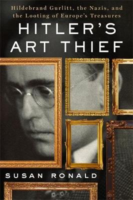 Hitler's Art Thief: Hildebrand Gurlitt, the Nazis, and the Looting of Europe's Treasures - Susan Ronald - cover