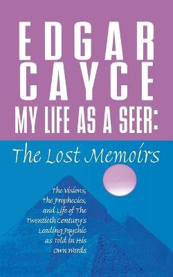 My Life as a Seer: The Lost Memoirs - Edgar Cayce - cover