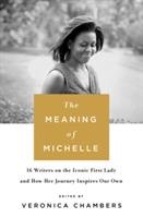 The Meaning of Michelle: 16 Writers on the Iconic First Lady and How Her Journey Inspires Our Own - Veronica Chambers - cover