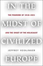 In the Midst of Civilized Europe: The Pogroms of 1918-1921 and the Onset of the Holocaust