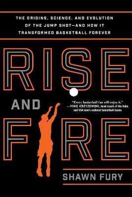 Rise and Fire: The Origins, Science, and Evolution of the Jump Shot--and How It Transformed Basketball Forever - Shawn Fury - cover