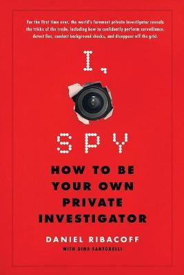 I, Spy: How to Be Your Own Private Investigator - Daniel Ribacoff,Dina Santorelli - cover