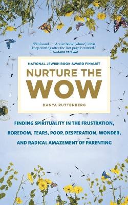 Nurture the Wow: Finding Spirituality in the Frustration, Boredom, Tears, Poop, Desperation, Wonder, and Radical Amazement of Parenting - Danya Ruttenberg - cover