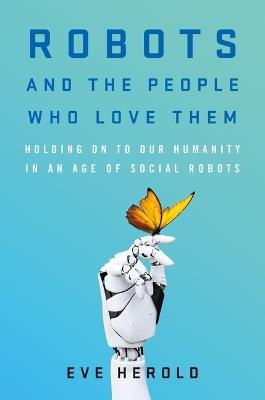 Robots and the People Who Love Them - Eve Herold - cover