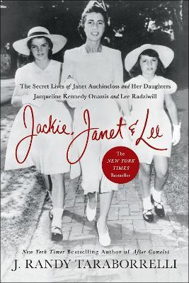 Jackie, Janet & Lee: The Secret Lives of Janet Auchincloss and Her Daughters, Jacqueline Kennedy Onassis and Lee Radziwill - J. Randy Taraborrelli - cover