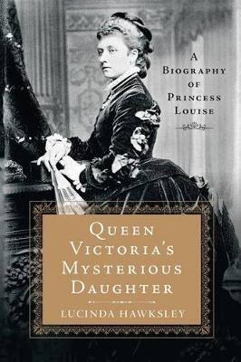 Queen Victoria's Mysterious Daughter: A Biography of Princess Louise - Lucinda Hawksley - cover