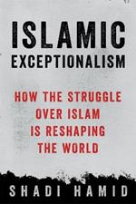 Islamic Exceptionalism: How the Struggle Over Islam Is Reshaping the World