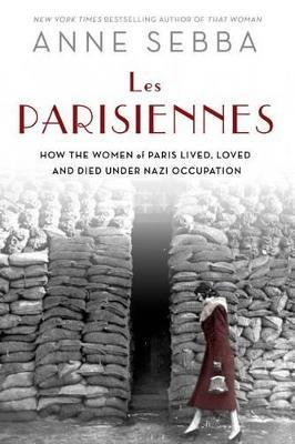 Les Parisiennes: Resistance, Collaboration, and the Women of Paris Under Nazi Occupation - Anne Sebba - cover