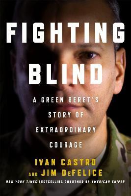 Fighting Blind: A Green Beret's Story of Extraordinary Courage - Ivan Castro,Jim DeFelice - cover