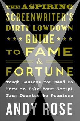 Aspiring Screenwriter's Dirty Lowdown Guide to Fame and Fortune - Andy Rose - cover