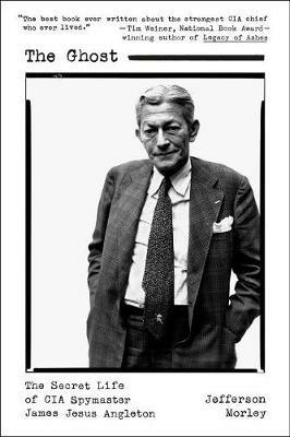 The Ghost: The Secret Life of CIA Spymaster James Jesus Angleton - Jefferson Morley - cover