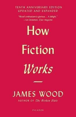 How Fiction Works: (Tenth Anniversary Edition) Updated and Expanded - James Wood - cover