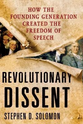 Revolutionary Dissent: How the Founding Generation Created the Freedom of Speech - Stephen D Solomon - cover