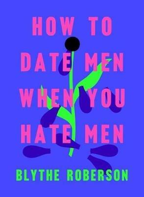 How to Date Men When You Hate Men - Blythe Roberson - cover