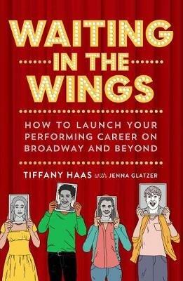 Waiting in the Wings: How to Launch Your Performing Career on Broadway and Beyond - Tiffany Haas,Jenna Glatzer - cover