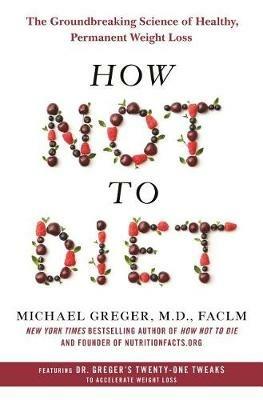 How Not to Diet: The Groundbreaking Science of Healthy, Permanent Weight Loss - Michael Greger - cover