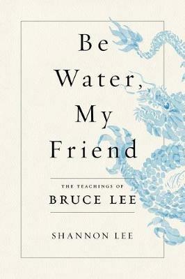 Be Water, My Friend: The Teachings of Bruce Lee - Shannon Lee - cover