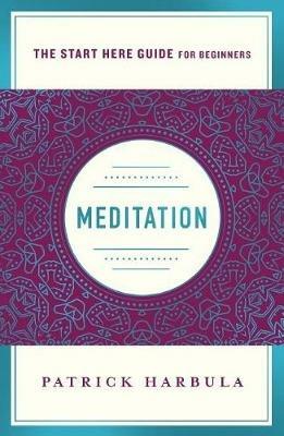 Meditation: The Simple and Practical Way to Begin Meditating (A Start Here Guide) - Patrick Harbula - cover